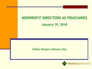 NONPROFIT DIRECTORS AS FIDUCIARIES
January 19, 2010
Eileen Morgan Johnson, Esq.
 