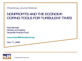 Philanthropy Journal  Webinar: NONPROFITS AND THE ECONOMY: COPING TOOLS FOR TURBULENT TIMES Paul Bennett Director of Analytics Nonprofit Finance Fund www.nonprofitfinancefund.org Dec. 11, 2008 