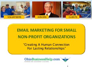 EMAIL MARKETING FOR SMALL
NON-PROFIT ORGANIZATIONS
“Creating A Human Connection
For Lasting Relationships”
1
VOLUNTEERS DONORS CLIENTS
 