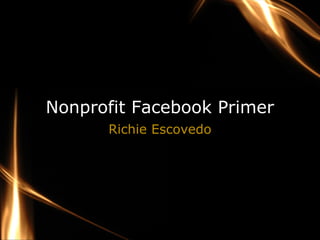 Nonprofit Facebook Primer
      Richie Escovedo
 
