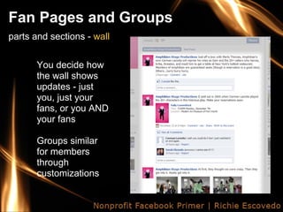 Fan Pages and Groups
parts and sections - wall


      You decide how
      the wall shows
      updates - just
      you, just your
      fans, or you AND
      your fans

      Groups similar
      for members
      through
      customizations
 