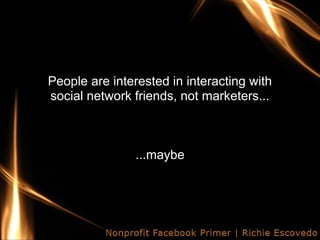 People are interested in interacting with
social network friends, not marketers...



                ...maybe
 