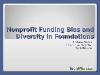 Nonprofit Funding Bias and
  Diversity in Foundations
                     Andrew Sears
                 Executive Director
                       TechMission
 