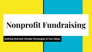 Nonproﬁt Fundraising
Getting Started: Simple Strategies & Fun Ideas
 