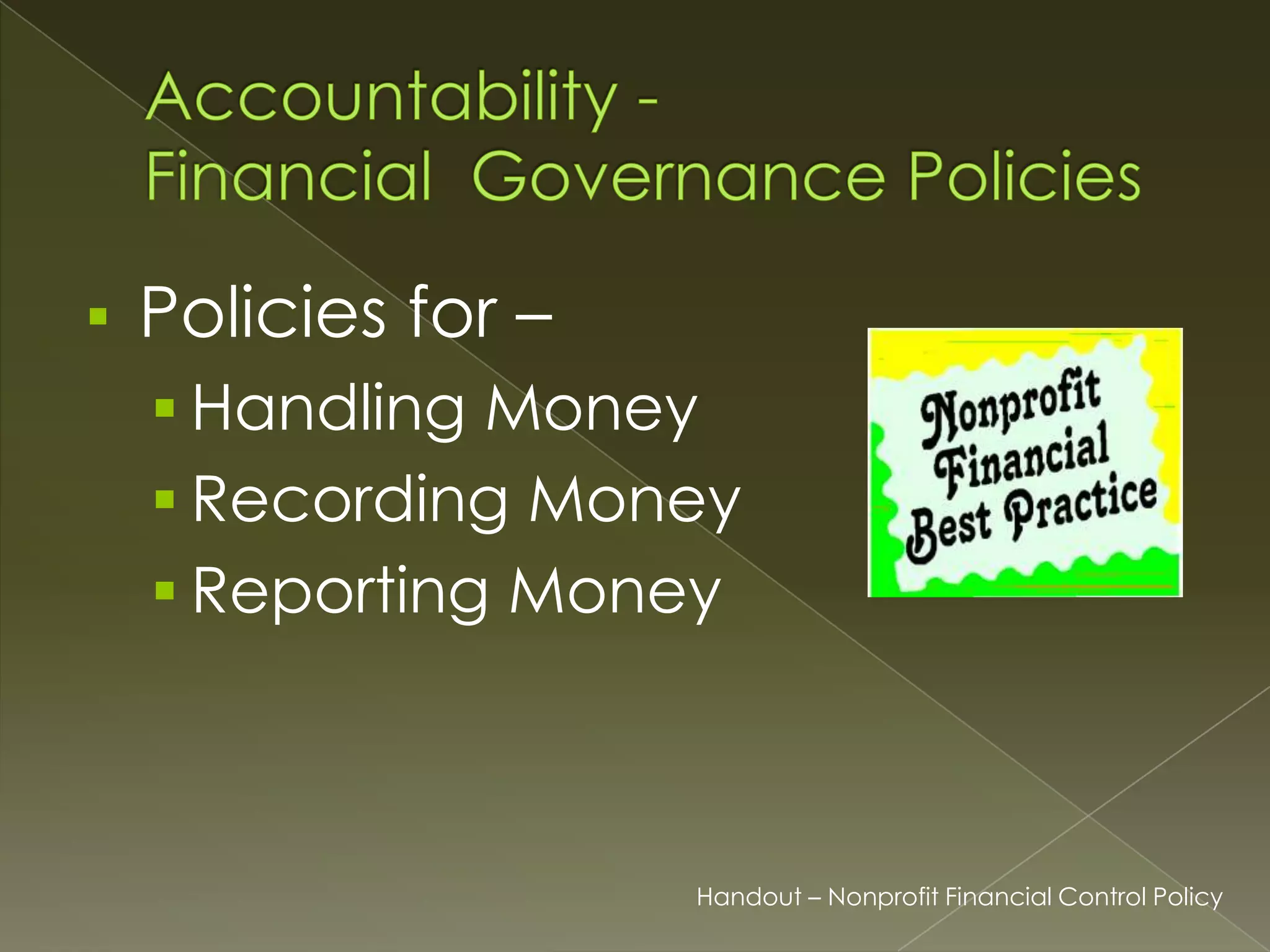 

Policies for –
 Handling Money

 Recording Money
 Reporting Money

Handout – Nonprofit Financial Control Policy

 