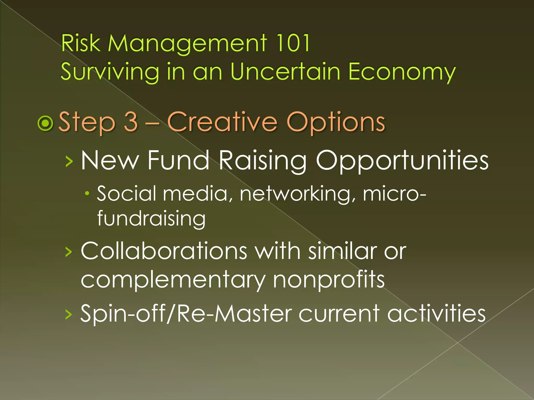 Step

3 – Creative Options
› New Fund Raising Opportunities
 Social media, networking, microfundraising

› Collaborations with similar or

complementary nonprofits
› Spin-off/Re-Master current activities

 