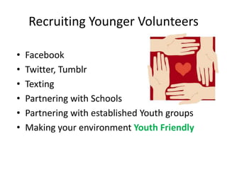 Recruiting Younger Volunteers
• Facebook
• Twitter, Tumblr
• Texting
• Partnering with Schools
• Partnering with established Youth groups
• Making your environment Youth Friendly
 