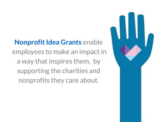 Nonprofit Idea Grants enable
employees to make an impact in
a way that inspires them, by
supporting the charities and
nonprofits they care about.
 