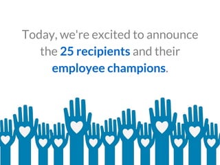Today, we're excited to announce
the 25 recipients and their
employee champions.
 