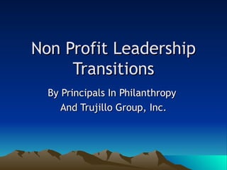 Non Profit Leadership Transitions By Principals In Philanthropy  And Trujillo Group, Inc. 