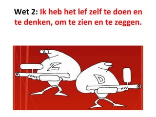 Wet 2: Ik heb het lef zelf te doen en
te denken, om te zien en te zeggen.
 