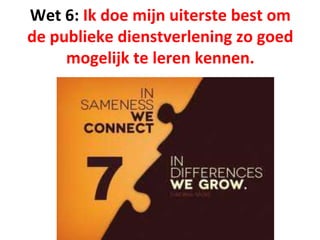 Wet 6: Ik doe mijn uiterste best om
de publieke dienstverlening zo goed
mogelijk te leren kennen.
 