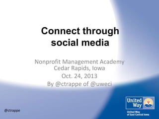 Connect through
social media
Nonprofit Management Academy
Cedar Rapids, Iowa
Oct. 24, 2013
By @ctrappe of @uweci

@ctrappe

 