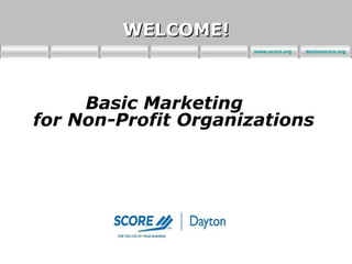 Marketing Non-Profit
Workshop        WELCOME!
                           www.score.org   daytonscore.org




     Basic Marketing
for Non-Profit Organizations
 