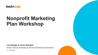 Nonprofit Marketing
Plan Workshop
Lisa Quigley & Jason Spangler
Director of Account Strategy & Director of Business Development
11.16.2023
 