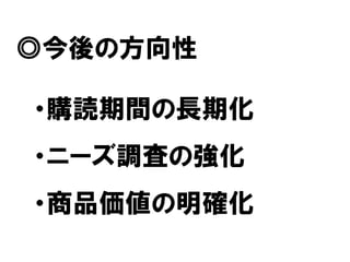 ◎今後の方向性

・購読期間の長期化
・ニーズ調査の強化
・商品価値の明確化
 