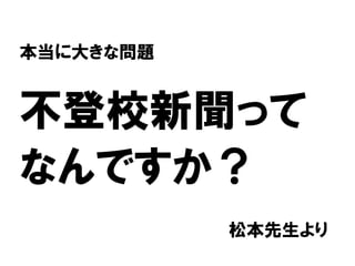本当に大きな問題


不登校新聞って
なんですか？
           松本先生より
 