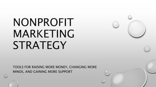 NONPROFIT
MARKETING
STRATEGY
TOOLS FOR RAISING MORE MONEY, CHANGING MORE
MINDS, AND GAINING MORE SUPPORT
 