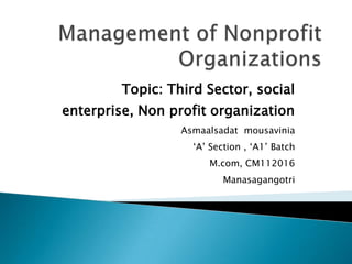 Topic: Third Sector, social
enterprise, Non profit organization
Asmaalsadat mousavinia

„A‟ Section , „A1‟ Batch
M.com, CM112016
Manasagangotri

 