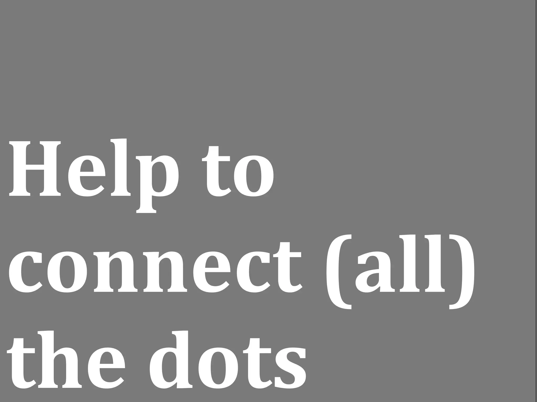 Help to 
 
connect (all) 
the dots
 