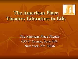 The American Place Theatre: Literature to Life The American Place Theatre 630 9 th  Avenue, Suite 809  New York, NY 10036 