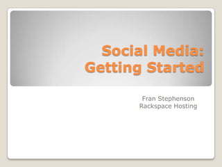 Social Media: Getting Started Fran Stephenson Rackspace Hosting 