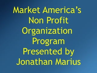 Market America’s  Non Profit Organization  Program Presented by Jonathan Marius 