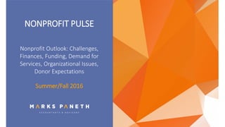 NONPROFIT PULSE
Nonprofit Outlook: Challenges,
Finances, Funding, Demand for
Services, Organizational Issues,
Donor Expectations
Summer/Fall 2016
 