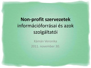 Non-profit szervezetek
információforrásai és azok
       szolgáltatói
        Kámán Veronika
      2011. november 30.
 