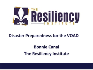 Disaster Preparedness for the VOAD
Bonnie Canal
The Resiliency Institute
 