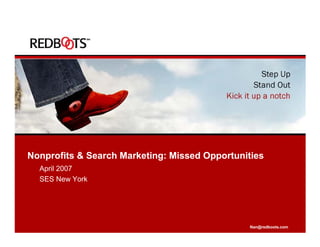 Nonprofits & Search Marketing: Missed Opportunities
  April 2007
  SES New York




                                               Nan@redboots.com