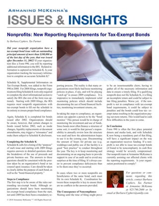 's


ISSUES & INSIGHTS
Nonprofits: New Reporting Requirements for Tax-Exempt Bonds
by Barbara Cyphers, Tax Partner

Did your nonprofit organization have a
tax-exempt bond issue with an outstanding
principal amount of more than $100,000 as
of the last day of the year, that was issued
after December 31, 2002? If your organiza-
tion files a Form 990, you will be reporting
additional information to the IRS. Related in-
formation is captured on Schedule K. Is your
organization tracking the necessary informa-
tion to complete an accurate Schedule K?

Schedule K, Supplemental Information on
Tax-Exempt Bonds, was added to the Form             porting process. The reality is that many or-       to be an insurmountable chore; having to
990 in 2008. For 2008 filings, nonprofit orga-      ganizations most likely had loose monitoring        gather all of the necessary information and
nizations filing Schedule K were only required      policies in place, if any, and will be playing      data to ensure a timely filing. If a qualifying
to complete the short informational section to      “catch up” to ensure 2009 compliance. It is         nonprofit does not file Schedule K, it is filing
satisfy the IRS (the rest of the form was op-       imperative to immediately implement solid           an incomplete return and could be subject to
tional). Starting with 2009 filings, the IRS        monitoring policies which should include            late filing penalties. Worse yet, if the non-
requires most nonprofit organizations with          documenting the use of bond financed facili-        profit is not in compliance with tax-exempt
tax-exempt bonds to fill out the schedule in        ties, monitoring investment returns, etc.           bond requirements, it could be subject to
its entirety to ensure proper bond compliance.                                                          penalties and the bonds could lose tax- ex-
                                                    In taking the steps to compliance, an organi-       empt status resulting in the organization pay-
Again, Schedule K is completed for bonds            zation can appoint a person to be the “bond         ing out more returns. This would lead to cash
issued after 2002. Organizations should             monitor.” This person would be in charge of         flow difficulties in the years to come.
be aware, however, that certain changes to          monitoring the investment and use of funds.
bonds issued before 2002, such as mode              Since bonds most often finance a structure of       In Conclusion
changes, liquidity replacements or document         some sort, it would be that person’s respon-        Form 990 is often the first place potential
amendments, may trigger a “reissuance” and          sibility to annually review how the structure       donors and media look, and with Schedule
make them subject to Schedule K disclosure.         was used and how the administration hopes           K now being a mandatory part of that filing,
                                                    to use it in the coming year. Documenting           will have a significant impact on the way
Completing the Schedule K                           the amount of hours for private use (e.g.           an organization receives funding. If a non-
Schedule K calls for a listing of the “purpose”     weddings) and public use of the facility is a       profit is not able to issue tax-exempt bonds
of each issue and starting with 2009 filings        good “best practice” to conduct throughout          (if found to be noncompliant), its cash flow
requires answers to detailed questions about        the year. The key is to keep monitoring and         strategy would be severely compromised.
the breakdown of the use of proceeds and            documenting on an ongoing basis to provide          Our nonprofit team at Armanino McKenna is
private business use. The answers to these          support in case of an audit and to avoid any        currently assisting our affected clients with
questions should be consistent with the posi-       surprises at the time of filing. It’s always eas-   the reporting requirements. Is your organi-
tion taken by an organization’s bond or tax         ier to prevent compliance deficiencies than         zation positioned to comply?
counsel upon issuance. Care should be taken         to fix them once they’ve occurred.
to clearly define the purpose of each bond, as
well as the “bond-financed property.”               In cases where two or more nonprofits are                            For questions or com-
                                                    beneficiaries of the same bond, each must                            ments regarding this
Steps to Compliance                                 file its own Schedule K. Coordination be-                            article, contact Barbara
The first step is to be aware of the rules sur-     tween these nonprofits is key to ensure there                        Cyphers, Tax Partner
rounding tax-exempt bonds. Although or-             are no conflicts in the answers provided.                            at Armanino McKenna
ganizations should have been monitoring                                                                                  at 925.790.2600 or by
tax-exempt bond compliance from the start,          The Consequence of Noncompliance                    email at Barbara.Cyphers@amllp.com.
not until 2009 has there been a mandatory re-       Waiting until the time of filing might prove
© 2010 Armanino McKenna LLP. All Rights Reserved.
 