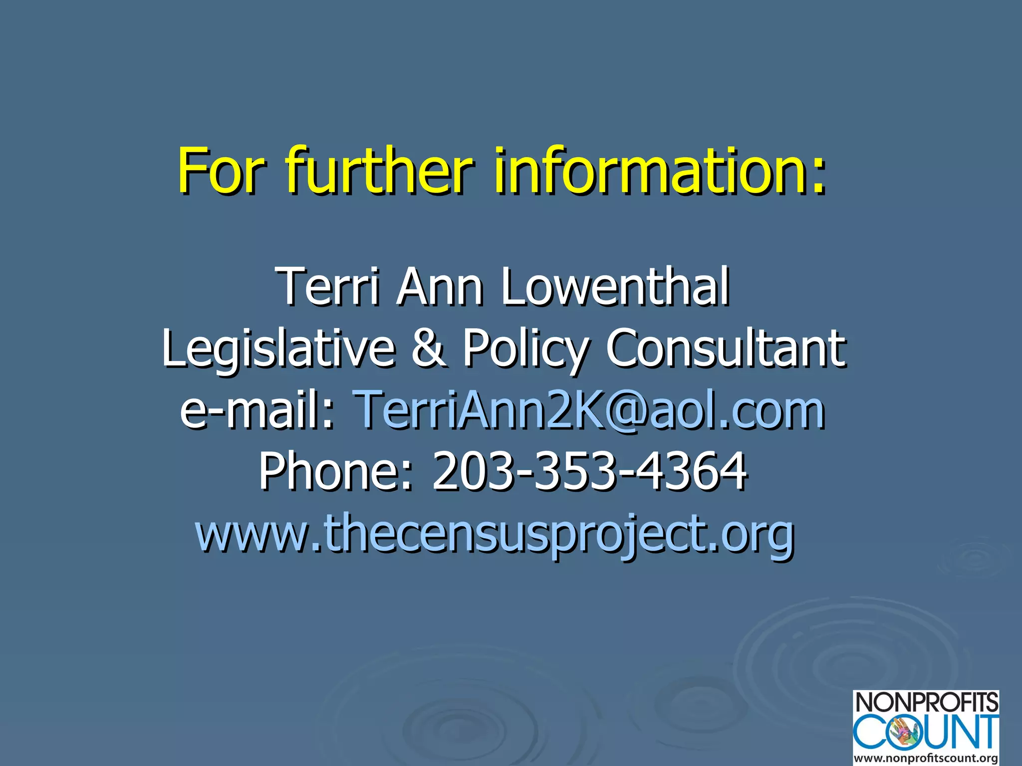 For further information: Terri Ann Lowenthal Legislative & Policy Consultant e-mail:  [email_address] Phone: 203-353-4364 www.thecensusproject.org   