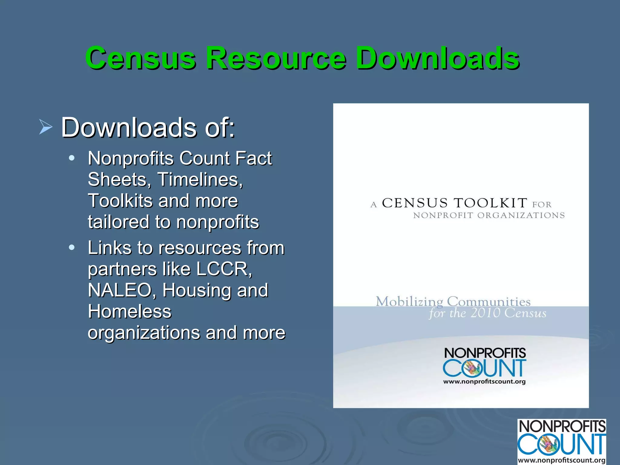 Census Resource Downloads Downloads of:  Nonprofits Count Fact Sheets, Timelines, Toolkits and more tailored to nonprofits Links to resources from partners like LCCR, NALEO, Housing and Homeless organizations and more 