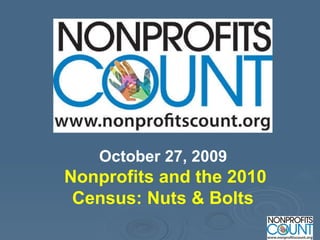 October 27, 2009   Nonprofits and the 2010 Census: Nuts & Bolts  