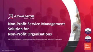 Non-Profit Service Management
Solution for
Non-Profit Organisations
www.advancesolutions.com
131 Countries with 75,000 users and an Innovative New Solution Challenges
 