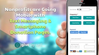Nonprofits are Going
Mobile with
Text Messaging &
Smartphone
Donation Pages.
 