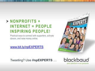 6/4/2013 Footer 1
NONPROFITS +
INTERNET = PEOPLE
INSPIRING PEOPLE!
Practical ways to connect with supporters, activate
donors, and raise money online.
www.bit.ly/npEXPERTS
Tweeting? Use #npEXPERTS …
 