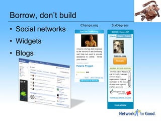 Borrow, don’t build
                      Change.org   SixDegrees
• Social networks
• Widgets
• Blogs
 