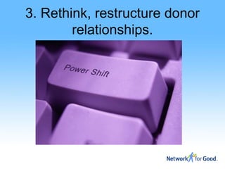3. Rethink, restructure donor
        relationships.
 