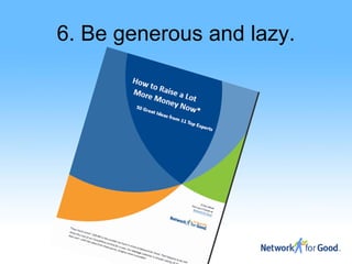 6. Be generous and lazy.
 