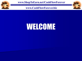 www.ShopToEarn.net/CashFlowForever

     www.CashFlowForever.biz




      WELCOME
 