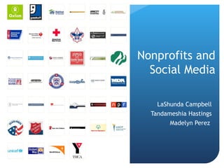Nonprofits and
  Social Media

    LaShunda Campbell
  Tandameshia Hastings
        Madelyn Perez
 