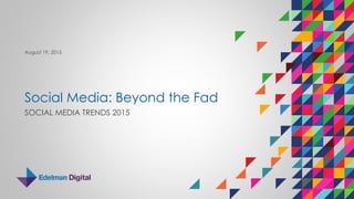 Social Media: Beyond the Fad
SOCIAL MEDIA TRENDS 2015
August 19, 2015
 