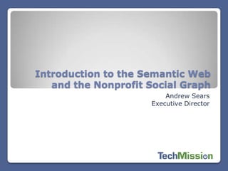 Introduction to the Semantic Web
   and the Nonprofit Social Graph
                         Andrew Sears
                     Executive Director
 