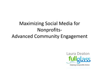 Maximizing Social Media for
          Nonprofits-
Advanced Community Engagement


                     Laura Deaton
 