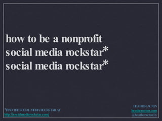 how to be a nonprofit  social media rockstar* social media rockstar* HEATHER ACTON heatheracton.com @heatheracton78 *FIND THE SOCIAL MEDIA ROCKSTAR AT  http://socialmediarockstar.com/ 