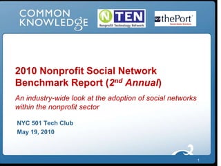 1 2010 Nonprofit Social Network Benchmark Report (2nd Annual)An industry-wide look at the adoption of social networks within the nonprofit sector NYC 501 Tech Club May 19, 2010 
