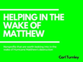 HELPING IN THE
WAKE OF
MATTHEW
Carl Turnley
Nonprofitsthatareworthlookingintointhe
wakeofHurricaneMatthew'sdestruction
 