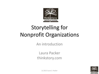 Storytelling for
Nonprofit Organizations
      An introduction

       Laura Packer
      thinkstory.com

        (c) 2013 Laura S. Packer
 